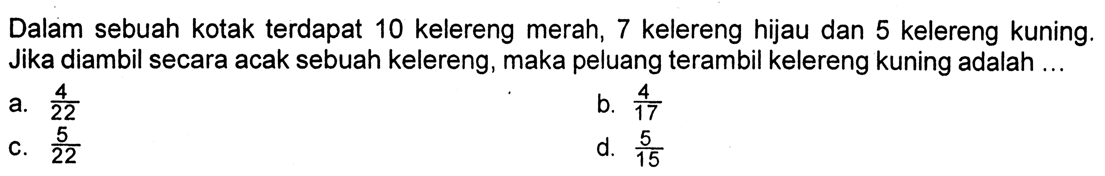 Dalam sebuah kotak terdapat 10 kelereng merah, 7 kelereng hijau dan 5 kelereng kuning. Jika diambil secara acak sebuah kelereng, maka peluang terambil kelereng kuning adalah ...