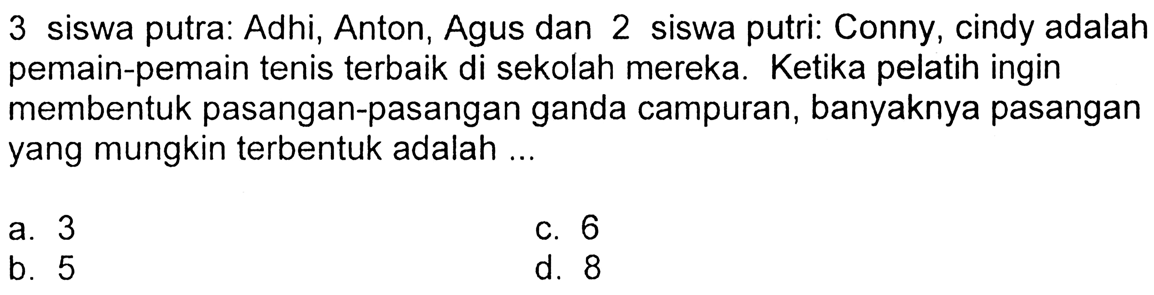 3 siswa putra: Adhi, Anton, Agus dan 2 siswa putri: Conny, cindy adalah pemain-pemain tenis terbaik di sekolah mereka. Ketika pelatih ingin membentuk pasangan-pasangan ganda campuran, banyaknya pasangan yang mungkin terbentuk adalah ...