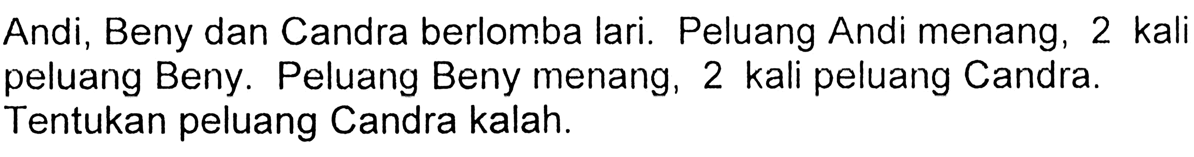 Andi, Beny dan Candra berlomba lari. Peluang Andi menang, 2 kali peluang Beny. Peluang Beny menang, 2 kali peluang Candra. Tentukan peluang Candra kalah.