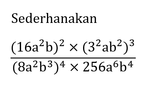 Sederhanakan ((16 a^2 b)^2 x (3^2 ab^2)^3)/ ((8a^2 b^3)^4 x 256a^6 b^4)