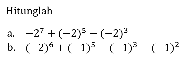 Hitunglah a. -2^7 + (-2)^5 - (-2)^3 b. (-2)^6 + (-1)^5 - (-1)^3 - (-1)^2