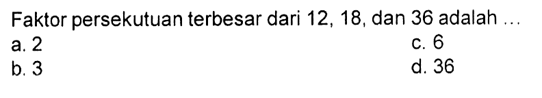 Faktor persekutuan terbesar dari 12, 18, dan 36 adalah ...