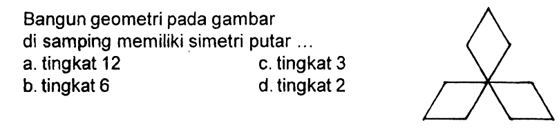 Bangun geometri pada gambar di samping memiliki simetri putar ...
a. tingkat 12
c. tingkat 3
b. tingkat 6
d. tingkat 2