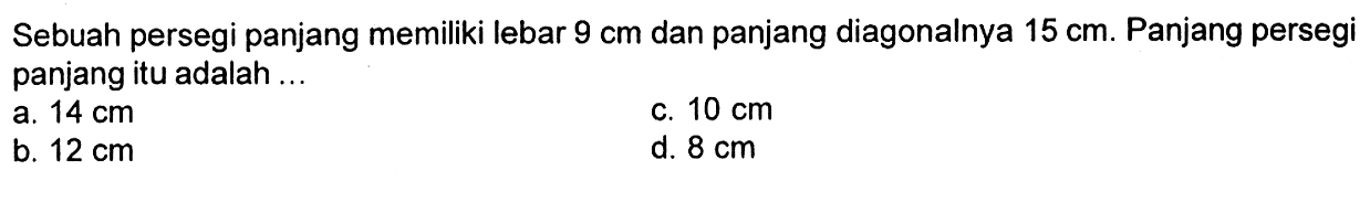 Sebuah persegi panjang memiliki lebar  9 cm  dan panjang diagonalnya  15 cm . Panjang persegi panjang itu adalah ...