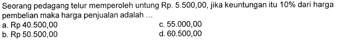 Seorang pedagang telur memperoleh untung Rp.  5.500,00, jika keuntungan itu 10% dari harga pembelian maka harga penjualan adalah ...