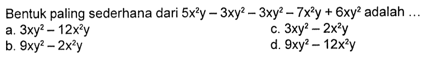 Bentuk paling sederhana dari 5x^2y-3xy^2-3xy^2-7x^2y + 6xy^2 adalah a.3xy^2 -12x^2y C. 3xy^2 2x^2y b. 9xy^2 - 2x^2y d. 9xy^2 - 12x^2y