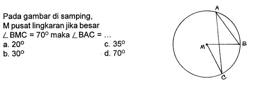 Pada gambar di samping, M pusat lingkaran jika besar sudut BMC=70 maka sudut BAC= ....A M B C