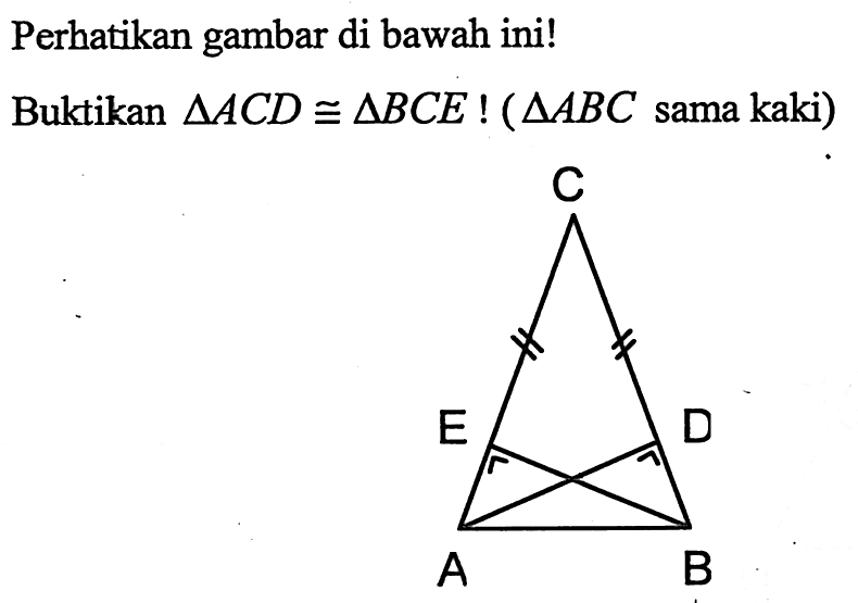 Perhatikan gambar di bawah ini!Buktikan  segitiga ACD kongruen segitiga BCE !(segitiga ABC  sama kaki)C E D A B 