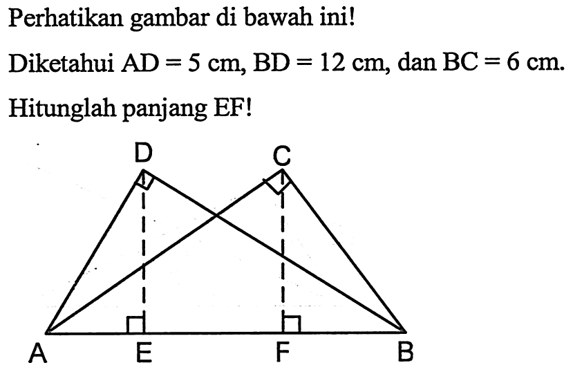 Perhatikan gambar di bawah ini!ADECFBDiketahui AD=5 cm, BD=12 cm, dan BC=6 cm.Hitunglah panjang EF!