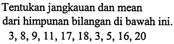 Tentukan jangkauan dan mean dari himpunan bilangan di bawah ini.  3,8,9,11,17,18,3,5,16,20  