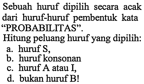 Sebuah huruf dipilih secara acak dari huruf-huruf pembentuk kata 'PROBABILITAS'.Hitung peluang huruf yang dipilih: a. huruf S, b. huruf konsonan c. huruf  A  atau I, d. bukan huruf B! 