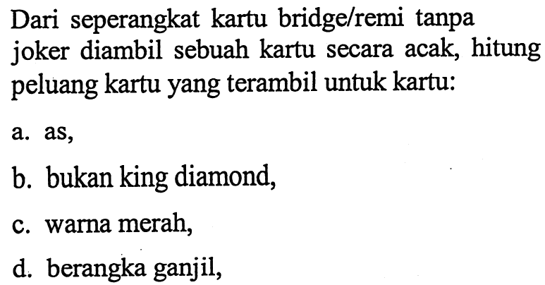 Dari seperangkat kartu bridge/remi tanpa joker diambil sebuah kartu secara acak, hitung peluang kartu yang terambil untuk kartu: a. as, b. bukan king diamond, c. warna merah, d. berangka ganjil,