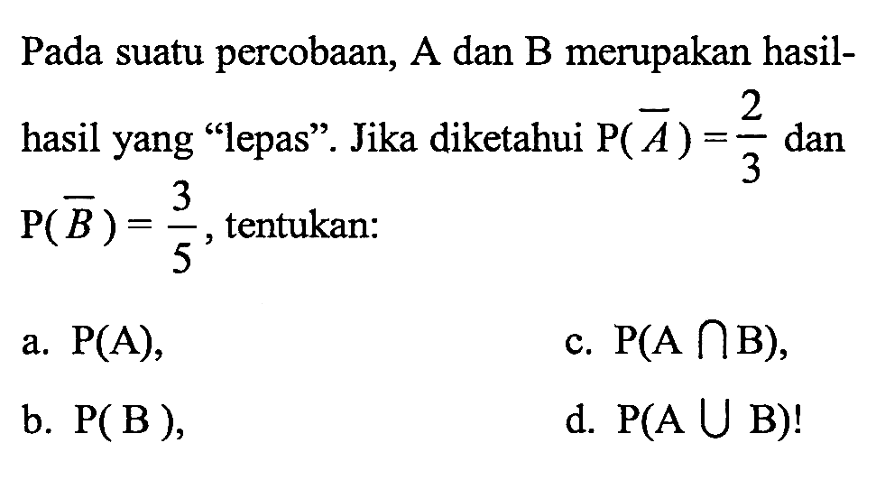 Pada suatu percobaan, A dan B merupakan hasilhasil yang 'lepas'. Jika diketahui P(A^c) = 2/3 dan P(B^c) = 3/5, tentukan: 