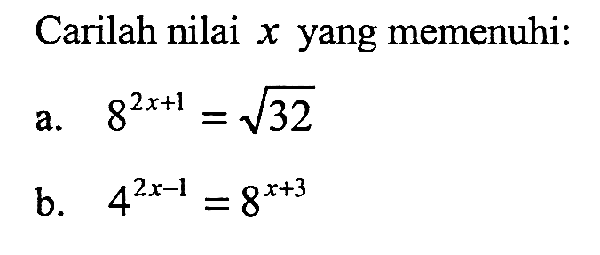 Carilah nilai x yang memenuhi: a. 8^(2x + 1) = akar(32) b. 4^(2x - 1) = 8^(x + 3)