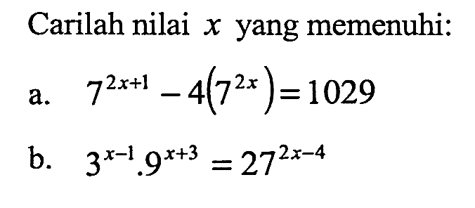 Carilah nilai x yang memenuhi: a. 7^(2x + 1) - 4(7^(2x)) = 1029 b. 3^(x - 1) . 9^(x + 3) = 27^(2x - 4)