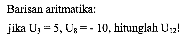 Barisan aritmatika: jika U3=5, U8=-10, hitunglah U12!