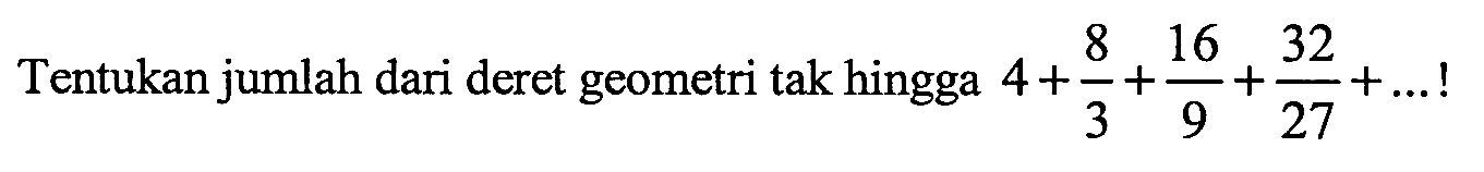 Tentukan jumlah dari deret geometri tak hingga 4 + 8/3 + 16/9 + 32/27 + ...!