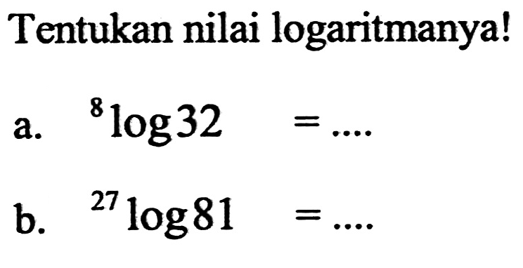 Tentukan nilai logaritmanya! a. 8log32 = .... b. 27log81 = ....