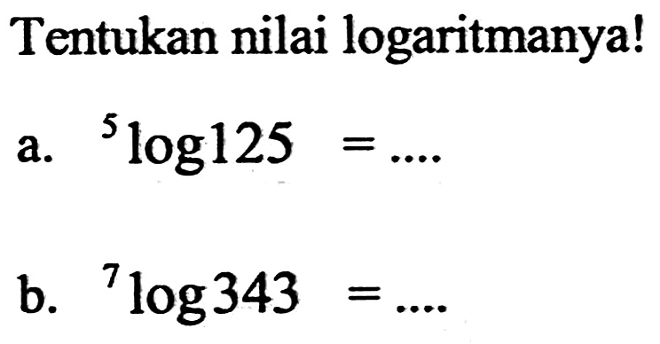 Tentukan nilai logaritmanya! a. 5log125=.... b. 7log343=....