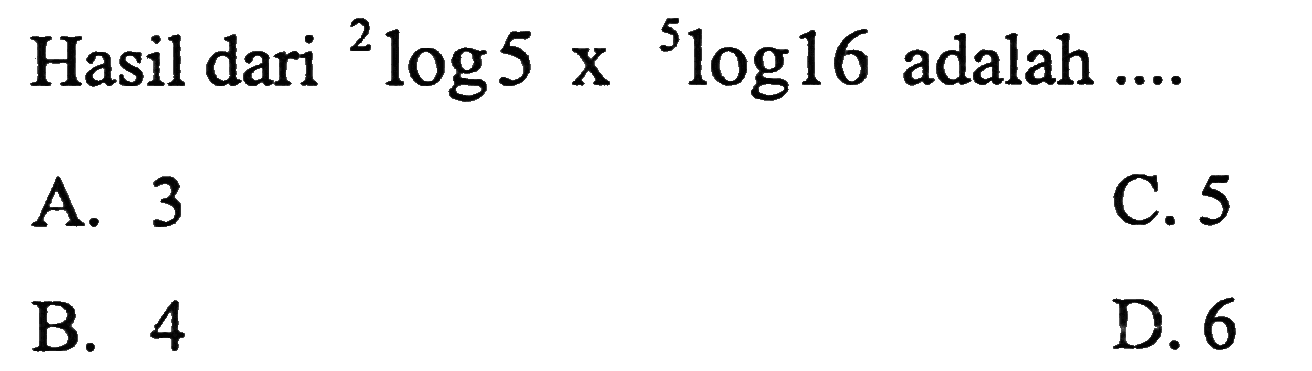 Hasil dari 2log5 x 5log16 adalah.... A. 3 B. 4 C. 5 D. 6