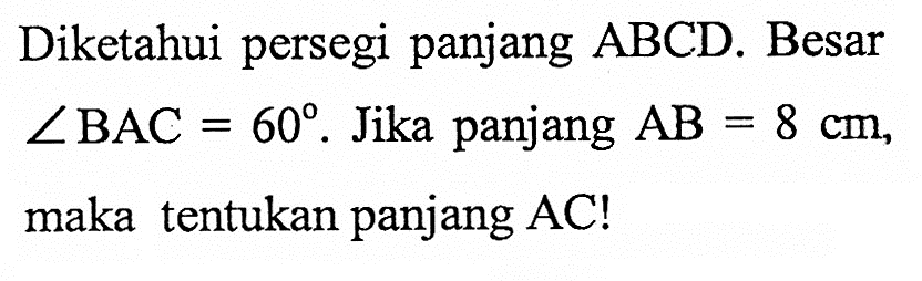 Diketahui persegi panjang ABCD. Besar sudut BAC=60. Jika panjang AB=8 cm, maka tentukan panjang AC! 