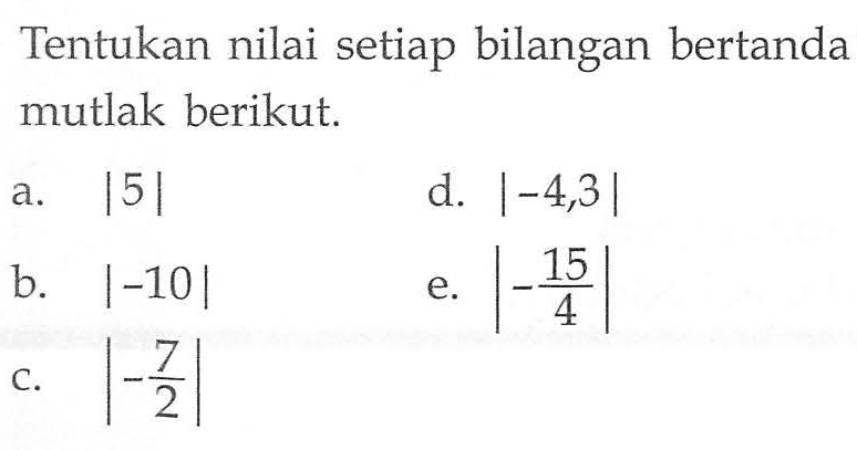 Tentukan nilai setiap bilangan bertanda mutlak berikut: a. |5| d. |-4,3| b. |-10| e. |-15/4| c. |-7/2|