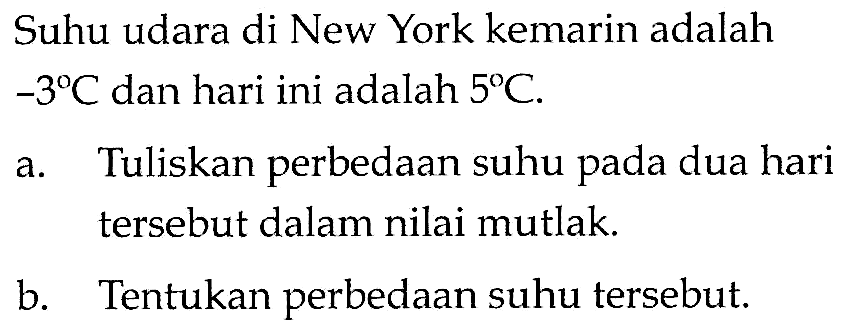 Suhu udara di New York kemarin adalah -3 C dan hari ini adalah 5 C. a. Tuliskan perbedaan suhu pada dua hari tersebut dalam nilai mutlak. b. Tentukan perbedaan suhu tersebut.