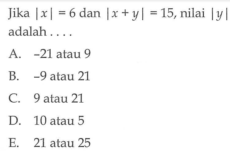 Jika |x|=6 dan |x+y|=15, nilai |y| adalah . . . .