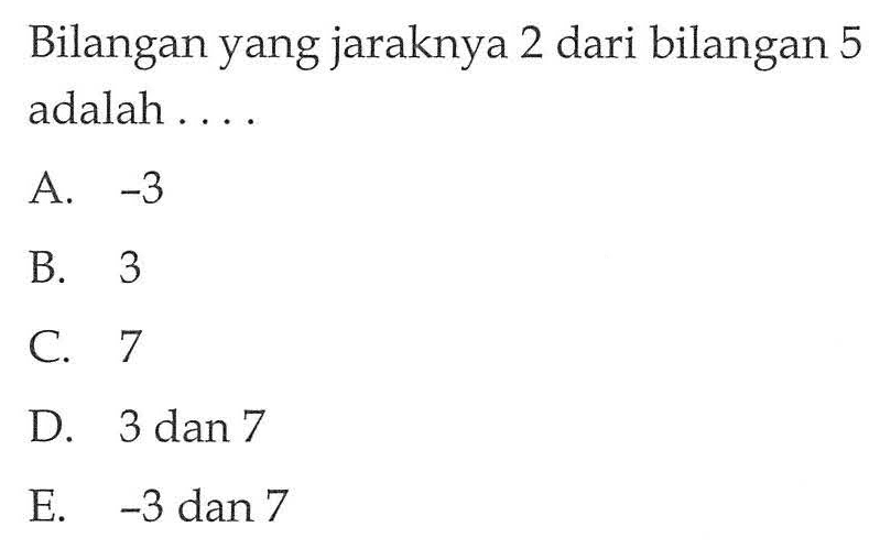 Bilangan yang jaraknya 2 dari bilangan 5 adalah . . . .