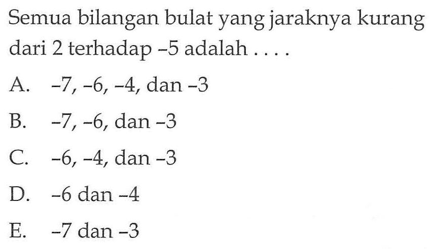 Semua bilangan bulat yang jaraknya kurang dari 2 terhadap -5 adalah ....