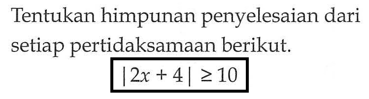 Tentukan himpunan penyelesaian dari setiap pertidaksamaan berikut. |2x+4|>=10