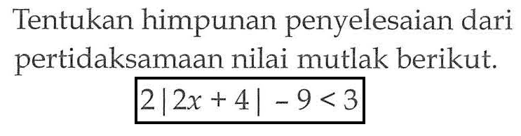 Tentukan himpunan penyelesaian dari pertidaksamaan nilai mutlak berikut. 2|2x+4|-9<3