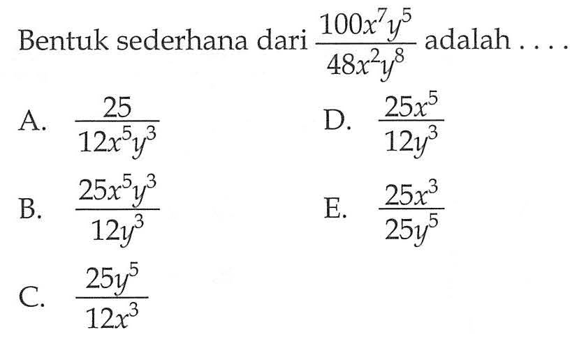 Bentuk sederhana dari (100x^7 y^5)/(48x^2 y^8) adalah...