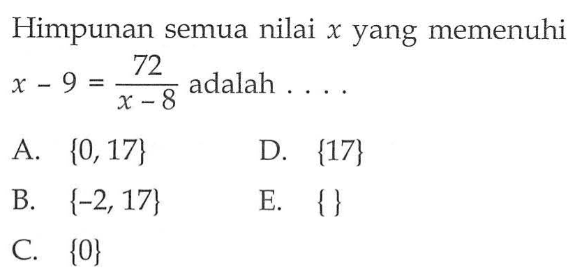 Himpunan semua nilai x yang memenuhi x-9=72/(x-8) adalah . . . .