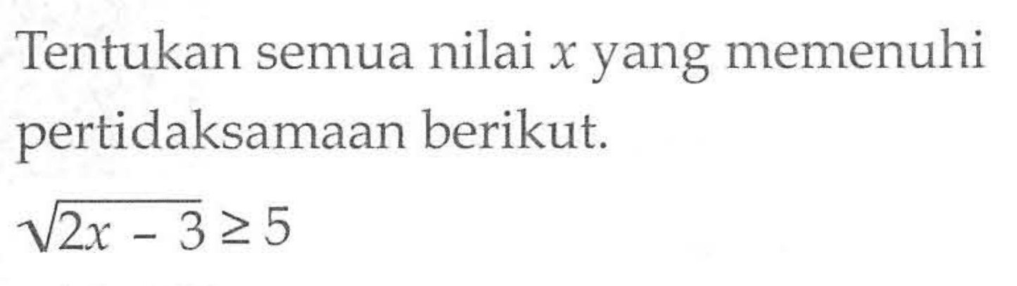 Tentukan semua nilai x yang memenuhi pertidaksamaan berikut. akar(2x-3)>=5