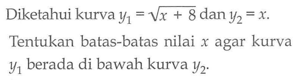 Diketahui kurva y1=akar(x+8) dan y2=x. Tentukan batas-batas nilai x agar kurva y1 berada di bawah kurva y2.