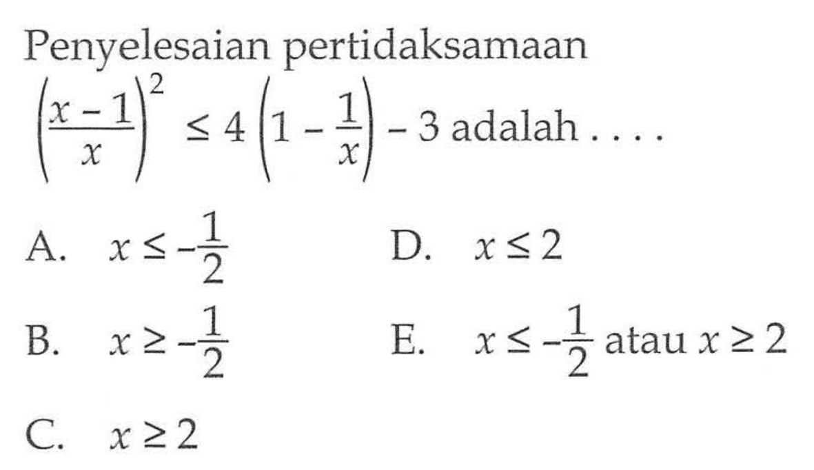 Penyelesaian pertidaksamaan ((x-1)/x)^2<=4(1-1/x)-3 adalah ....