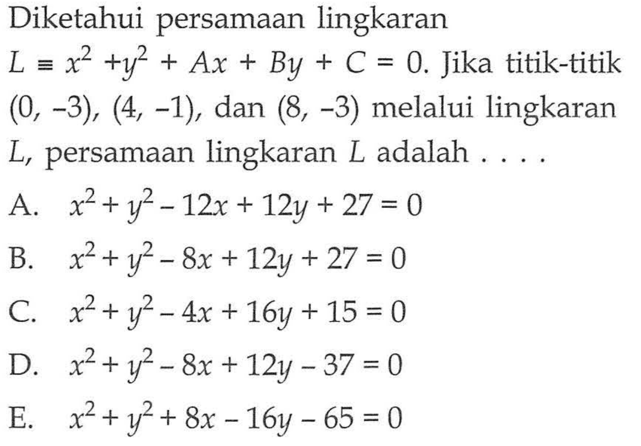 Diketahui persamaan lingkaran  L ekuivalen x^2+y^2+Ax+By+C=0. Jika titik-titik (0,-3),(4,-1), dan (8,-3) melalui lingkaran L, persamaan lingkaran L adalah ....