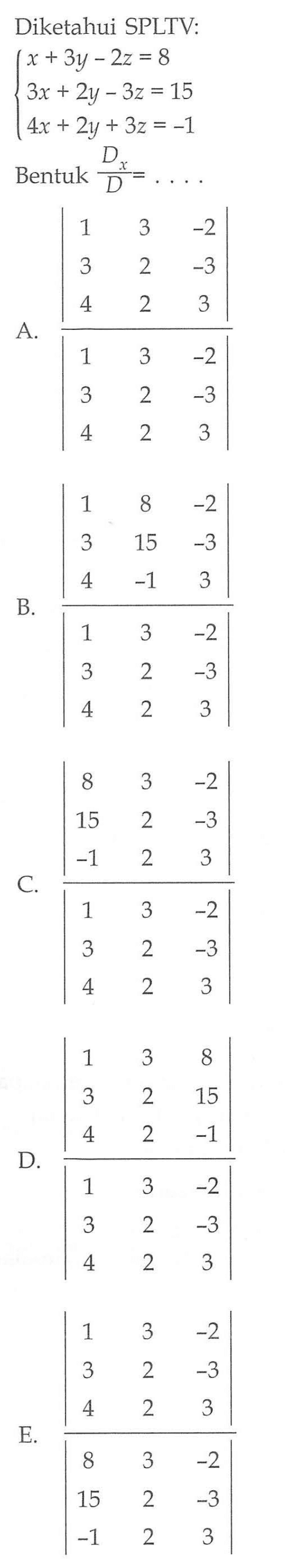 Diketahui SPLTV: x+3y-2z=8 3x+2y-3z=15 4x+2y+3z=-1 Bentuk Dx/D=. . . .