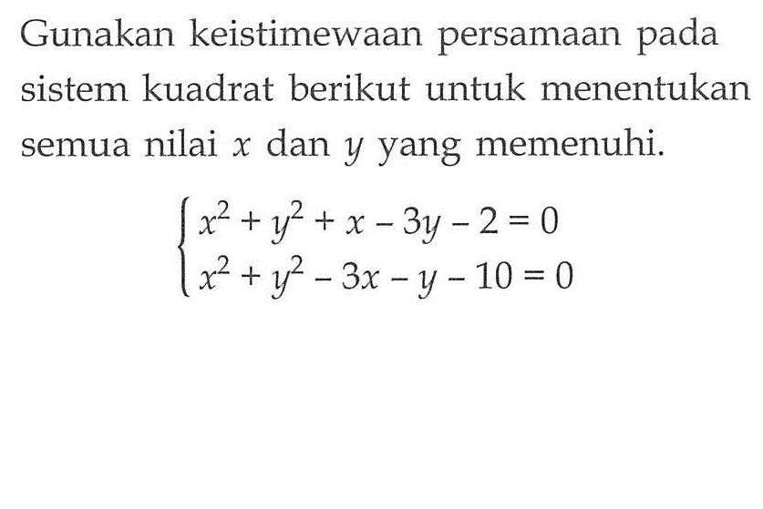 Gunakan keistimewaan persamaan pada sistem kuadrat berikut untuk menentukan semua nilai x dan y yang memenuhi. x^2+y^2+x-3y-2=0 x^2+y^2-3x-y-10=0