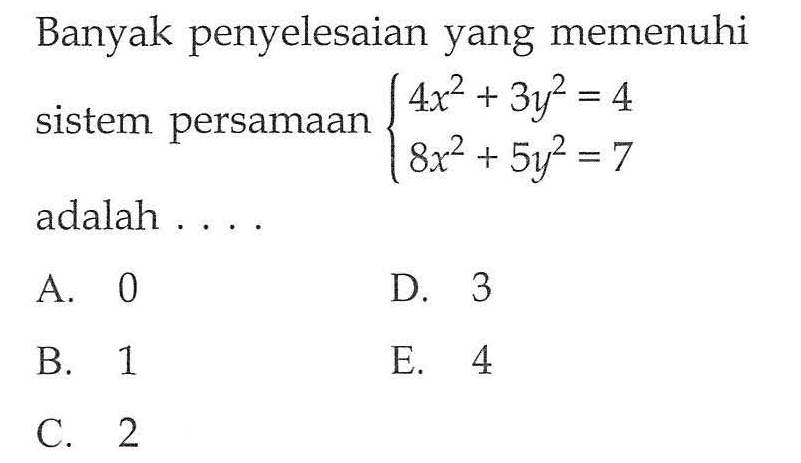 Banyak penyelesaian yang memenuhi sistem persamaan 4x^2+3y^2=4 8x^2+5y^2=7 adalah ....