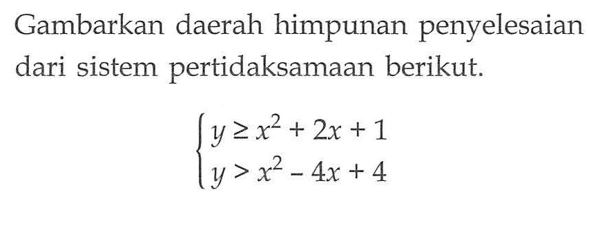 Gambarkan daerah himpunan penyelesaian dari sistem pertidaksamaan berikut. y>=x^2+2x+1 y>x^2-4x+4