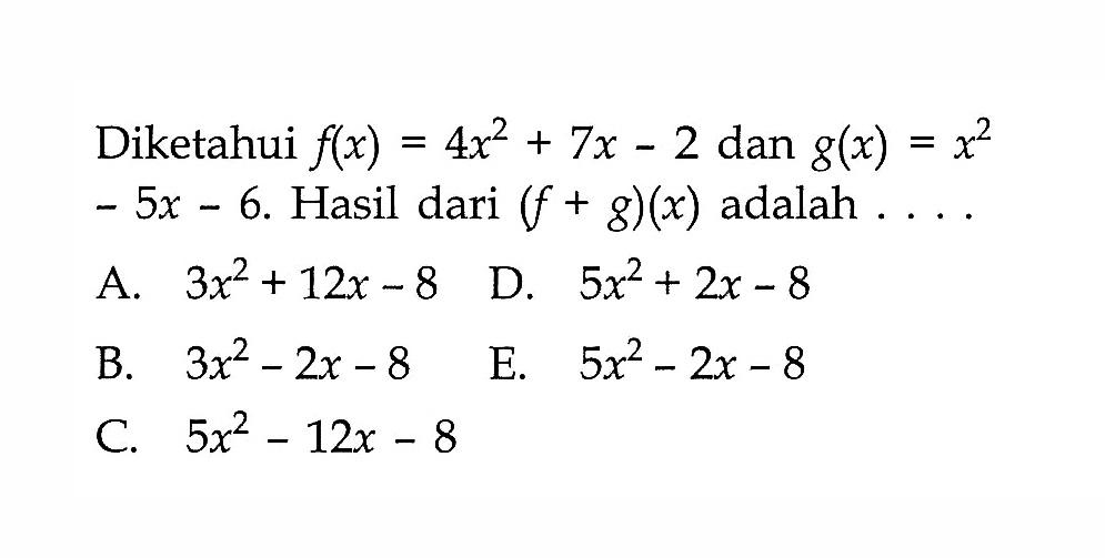 Diketahui f(x)=4x^2+7x-2 dan g(x)=x^2-5x-6. Hasil dari (f+g)(x) adalah ... 