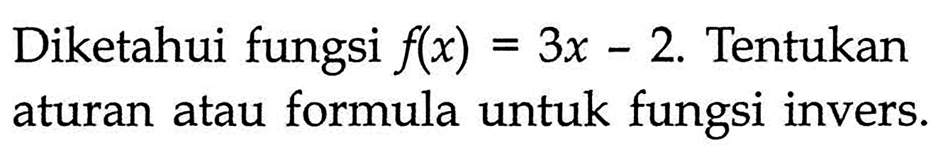 Diketahui fungsi  f(x)=3x-2. Tentukan aturan atau formula untuk fungsi invers.