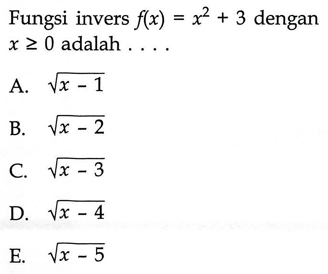 Fungsi invers f(x)=x^2+3 dengan x>=0 adalah ...