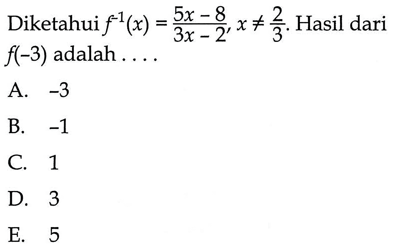 Diketahui  f^-1(x)=(5x-8)/(3x-2), x =/= 2/3 . Hasil dari  f(-3)  adalah ....