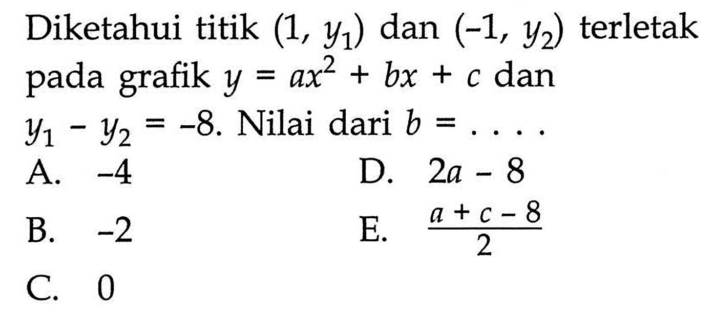 Diketahui titik (1,y1) dan (-1,y2) terletak pada grafik y=ax^2+bx+c dan y1-y2=-8. Nilai dari b= ..... 