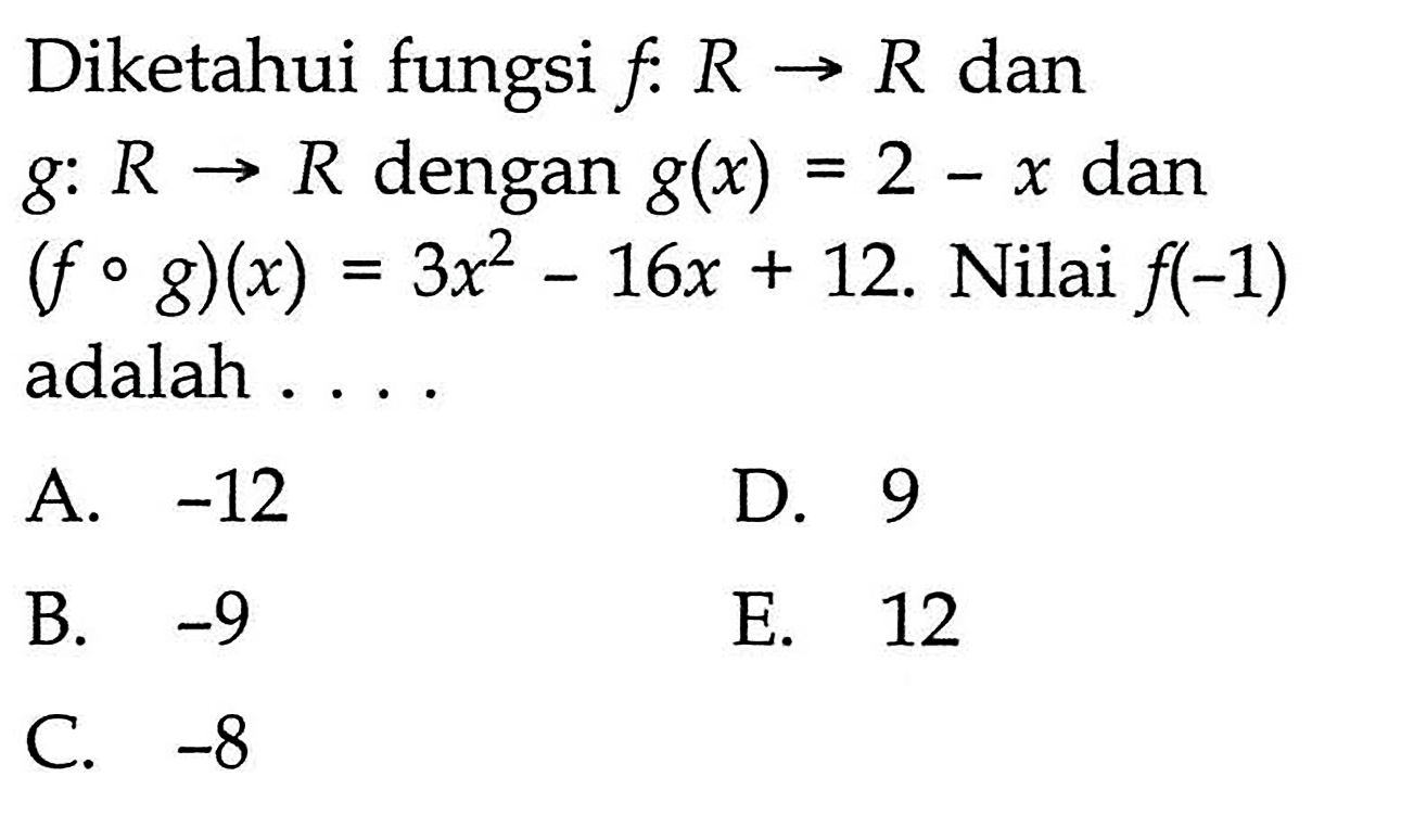 Diketahui fungsi  f: R -> R  dan  g: R -> R  dengan g(x)=2-x dan (fog)(x)=3x^2-16x+12. Nilai f(-1)  adalah ....