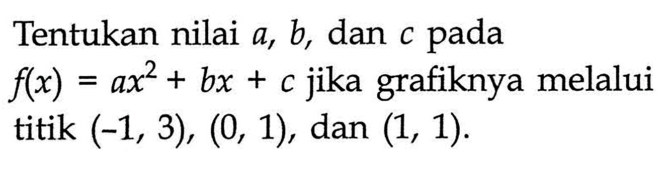 Tentukan nilai a, b, dan c pada f(x)=ax^2+bx+c jika grafiknya melalui titik (-1,3),(0,1), dan (1,1). 