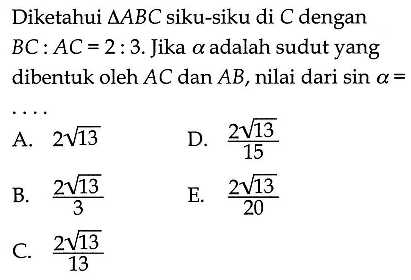 Diketahui segitiga ABC siku-siku di C dengan BC:AC=2:3. Jika a adalah sudut yang dibentuk oleh AC dan AB, nilai dari sin a=...